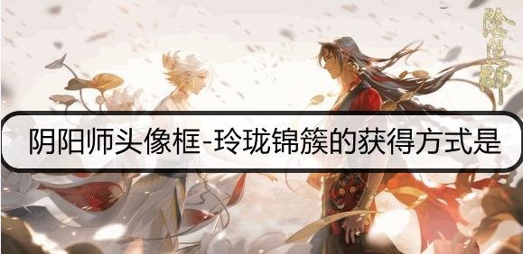 阴阳师头像框-玲珑锦簇的获得方式是