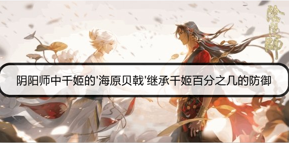 阴阳师中千姬的'海原贝戟'继承千姬百分之几的防御