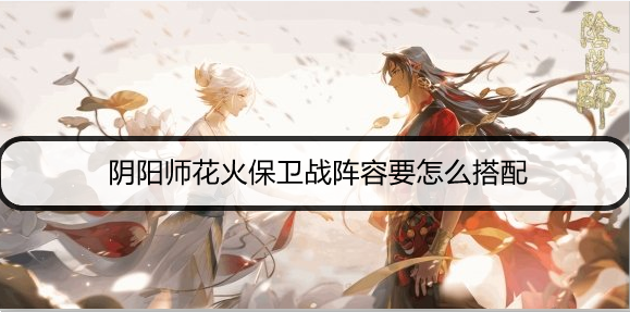 阴阳师花火保卫战阵容要怎么搭配