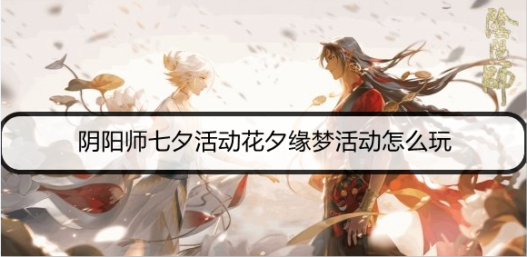 阴阳师七夕活动花夕缘梦活动怎么玩