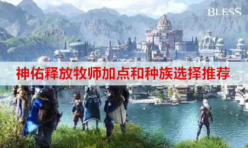 神佑释放牧师加点和种族选择推荐