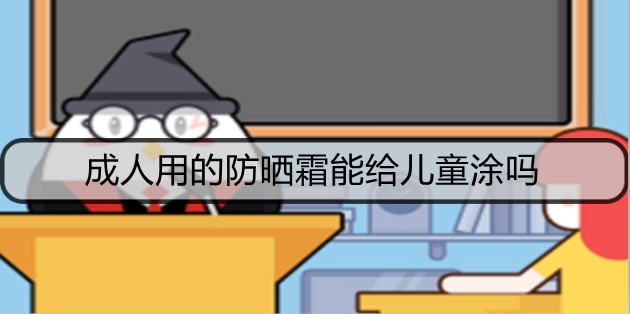 成人用的防晒霜能给儿童涂吗