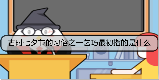 古时七夕节的习俗之一乞巧最初指的是什么