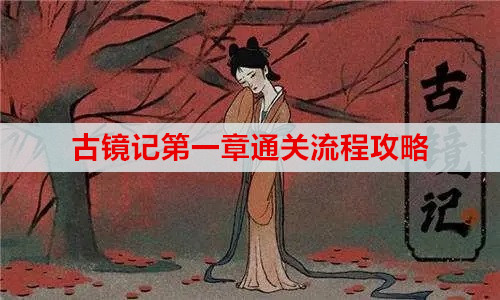 古镜记第一章通关流程攻略