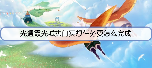 光遇霞光城拱门冥想任务要怎么完成