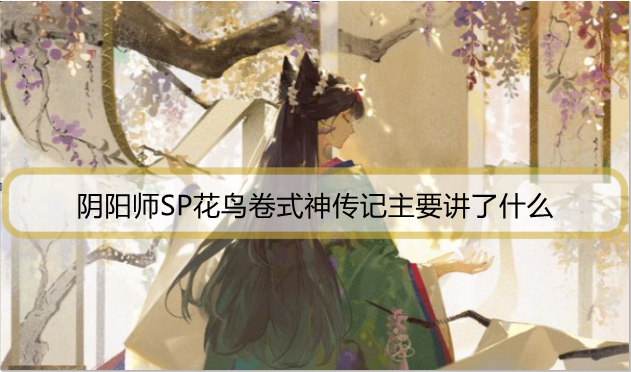 阴阳师SP花鸟卷式神传记主要讲了什么
