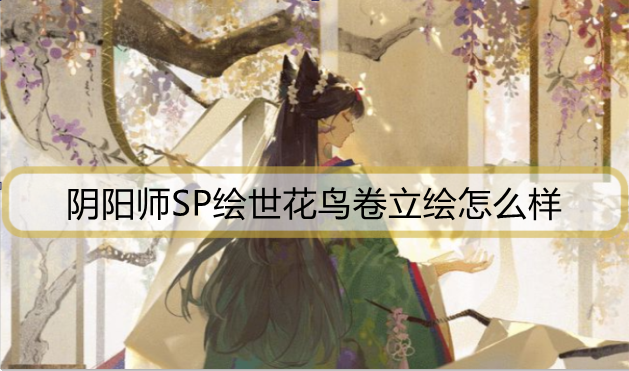 阴阳师SP绘世花鸟卷立绘怎么样