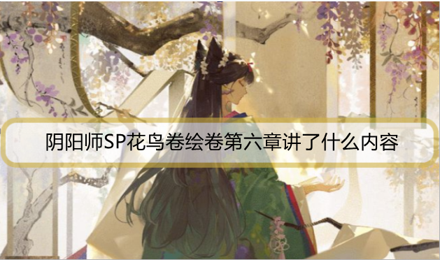 阴阳师SP花鸟卷绘卷第六章讲了什么内容