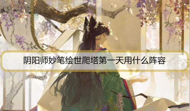 阴阳师妙笔绘世爬塔第一天用什么阵容