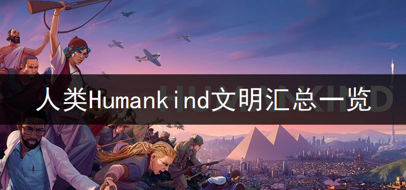 人类Humankind文明汇总一览