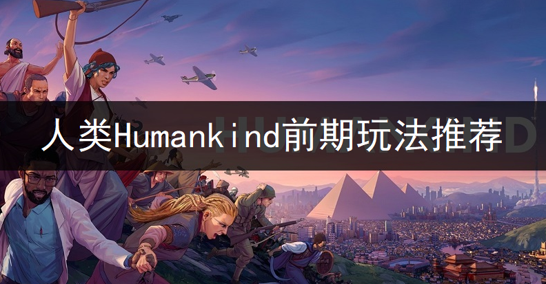 人类Humankind前期玩法推荐