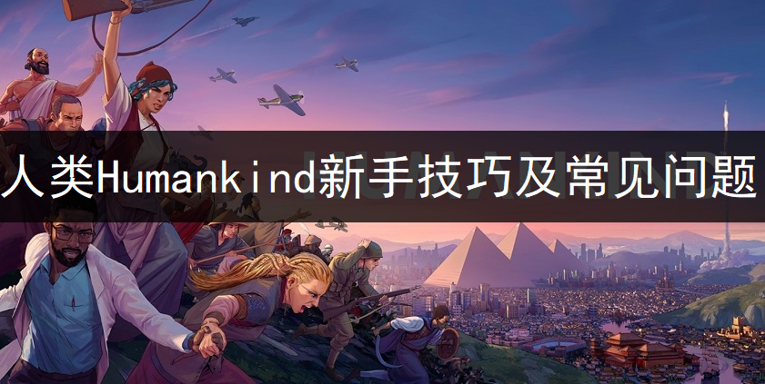 人类Humankind新手技巧及常见问题分享