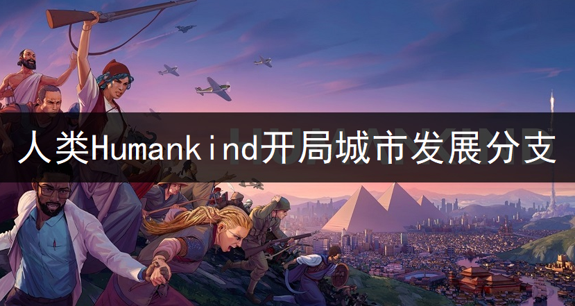 人类Humankind开局城市发展分支分享
