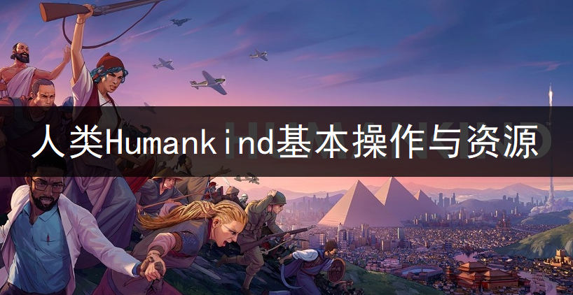 人类Humankind基本操作与资源讲解
