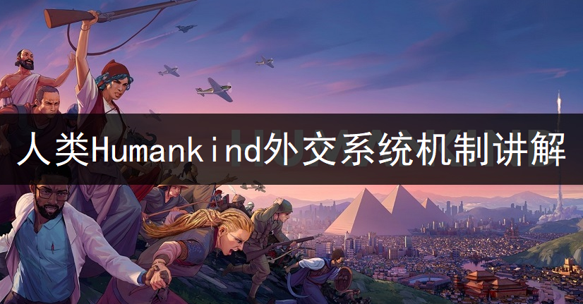 人类Humankind外交系统机制讲解