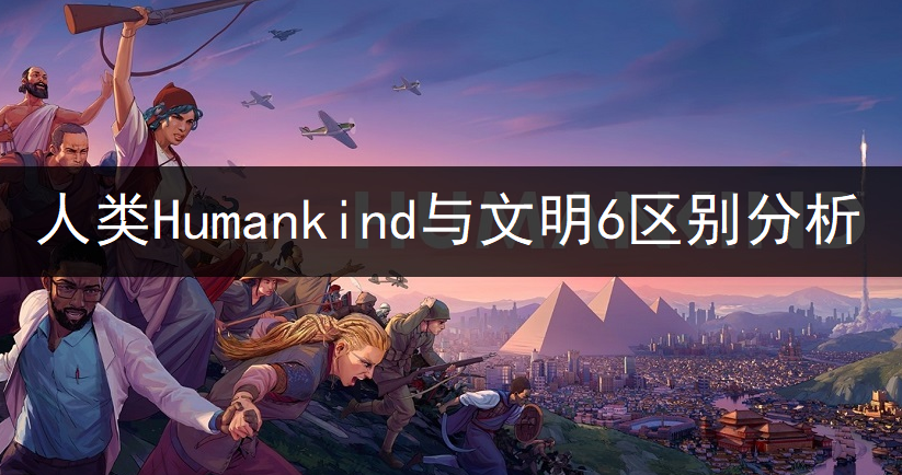 人类Humankind与文明6区别分析一览