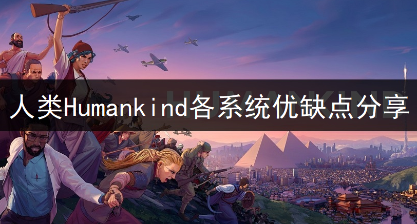 人类Humankind各系统优缺点分享一览
