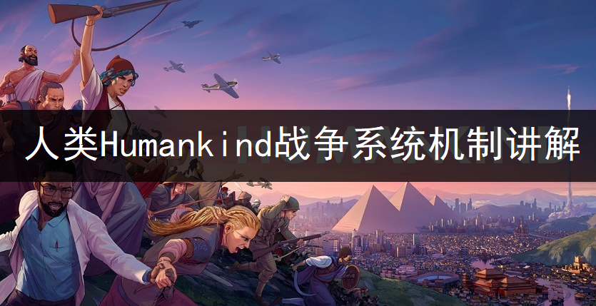 人类Humankind战争系统机制讲解