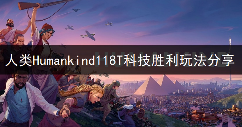 人类Humankind118T科技胜利玩法分享
