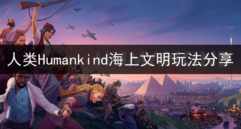 人类Humankind海上文明玩法分享