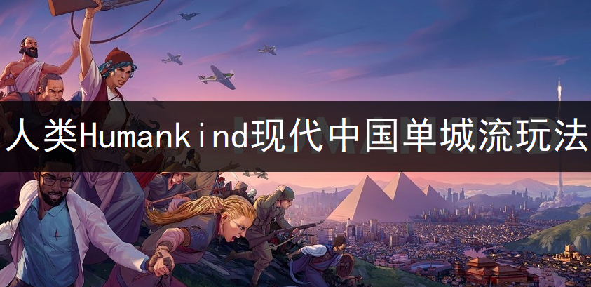 人类Humankind现代中国单城流玩法分享