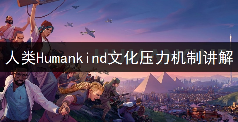 人类Humankind文化压力机制讲解