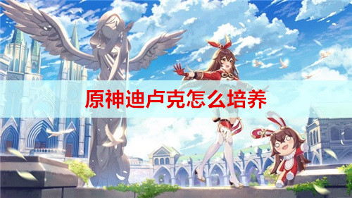 原神迪卢克怎么培养