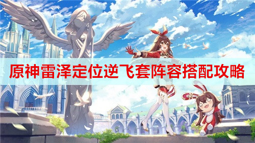 原神雷泽定位逆飞套阵容搭配攻略