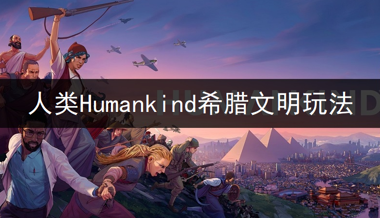 人类Humankind希腊文明玩法讲解