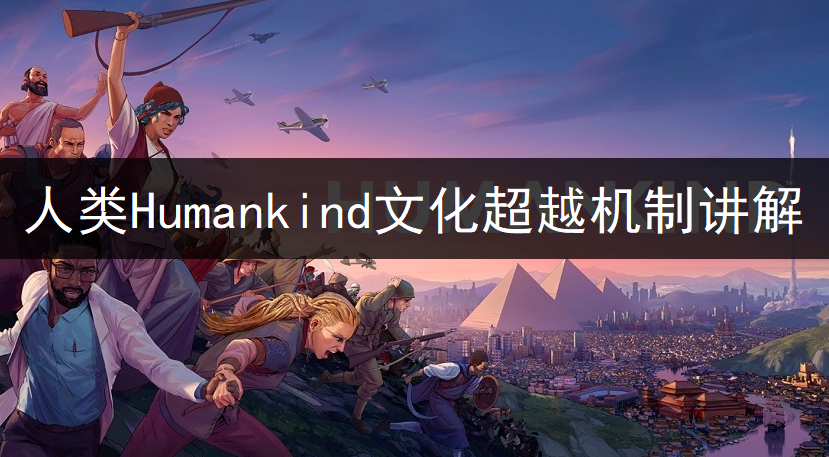 人类Humankind文化超越机制讲解