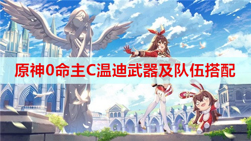 原神0命主C温迪武器及队伍搭配推荐