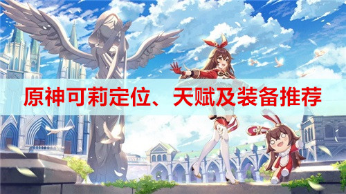 原神可莉定位、天赋及装备推荐