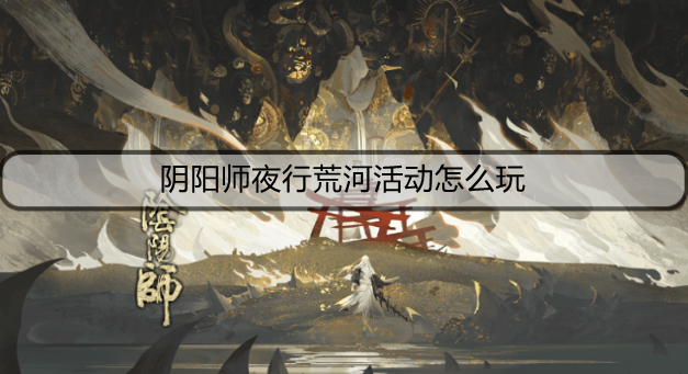 阴阳师夜行荒河活动怎么玩
