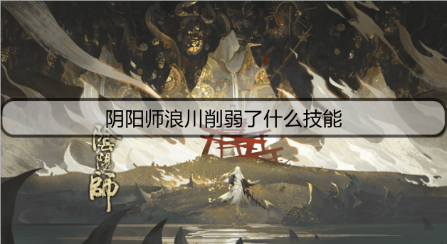 ​阴阳师浪川削弱了什么技能