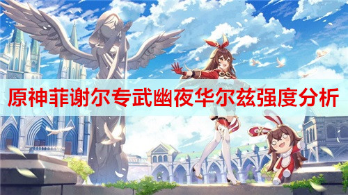 原神菲谢尔专武幽夜华尔兹强度分析