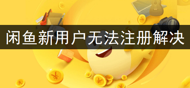 闲鱼新用户无法注册解决分享