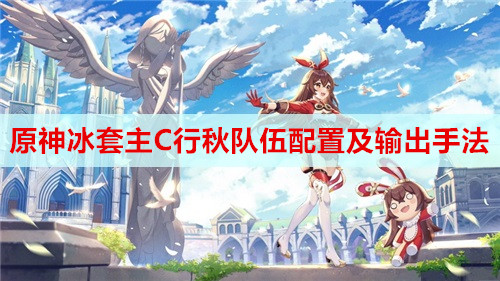 原神冰套主C行秋队伍配置及输出手法分享