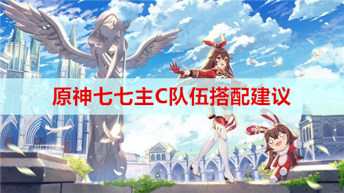 原神七七主C队伍搭配建议