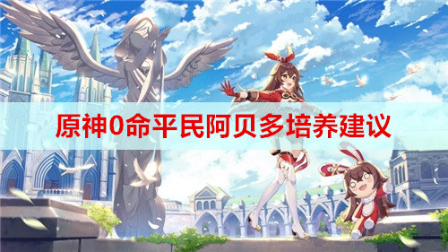 原神0命平民阿贝多培养建议