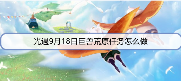 光遇9月18日巨兽荒原任务怎么做
