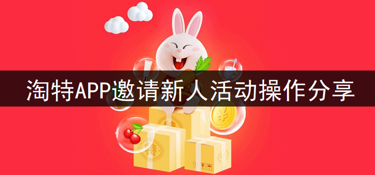 淘特APP邀请新人活动操作分享