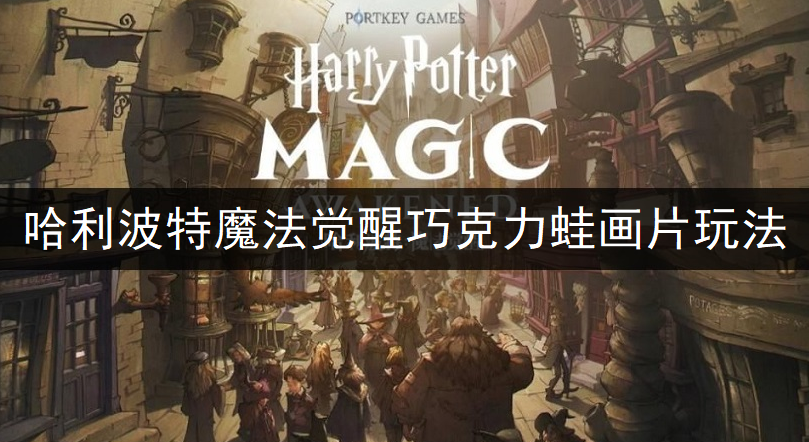 哈利波特魔法觉醒巧克力蛙画片玩法分享