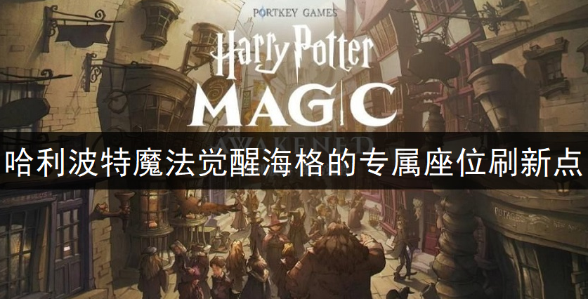 哈利波特魔法觉醒海格的专属座位刷新点分享