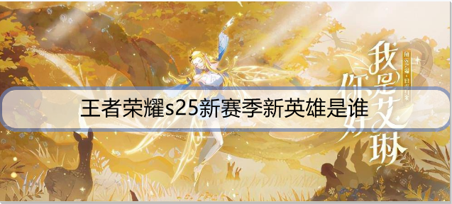 王者荣耀s25新赛季新英雄是谁