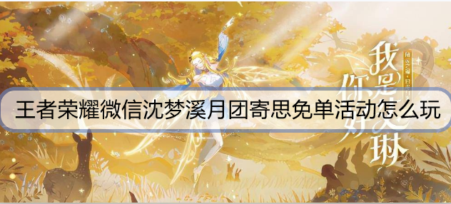 王者荣耀微信沈梦溪月团寄思免单活动怎么玩