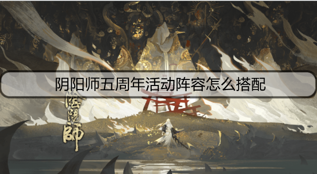 阴阳师五周年活动阵容怎么搭配