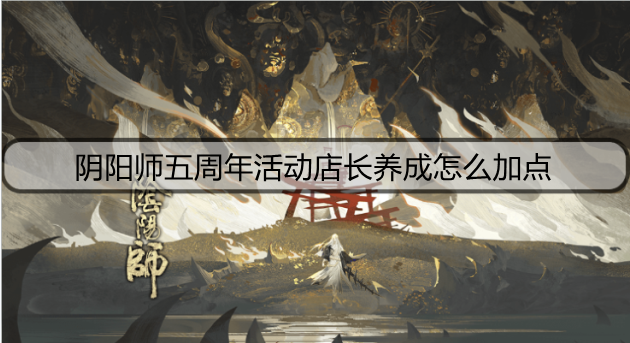阴阳师五周年活动店长养成怎么加点