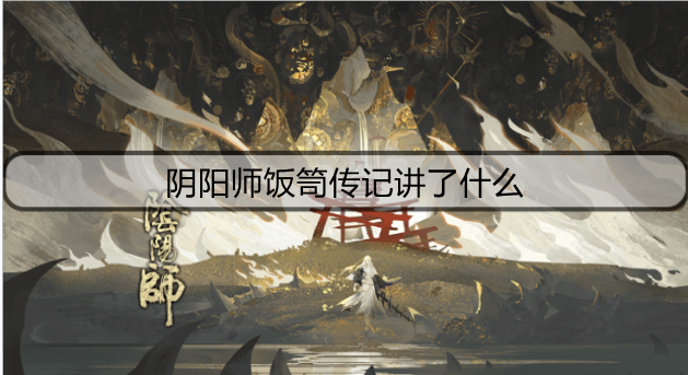 阴阳师饭笥传记讲了什么