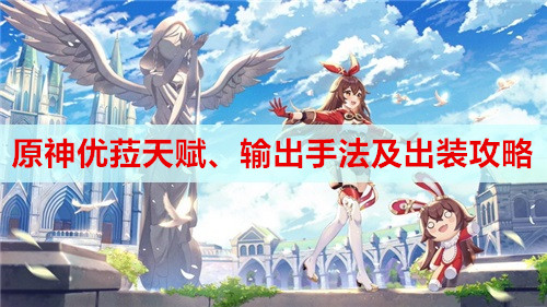 原神优菈天赋、输出手法及出装攻略