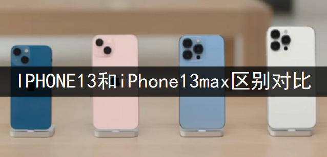 IPHONE13和iPhone13max区别对比分析